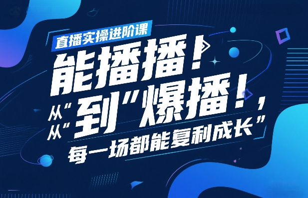 直播实操进阶课,直播经验复盘:从“能播”到“爆播”,每一场都能复利成长-网赚副业网
