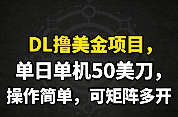 DL撸美金项目,单日单机50美刀,操作简单,可矩阵多开-网赚副业网