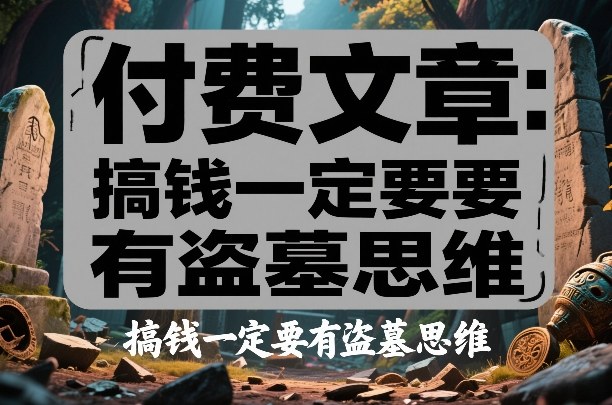 付费文章:搞钱一定要有盗墓思维-网赚副业网