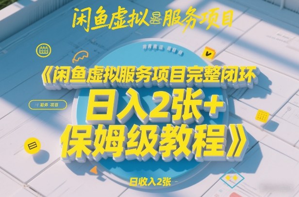 闲鱼虚拟服务项目完整闭环,日入2张+保姆级教程-网赚副业网
