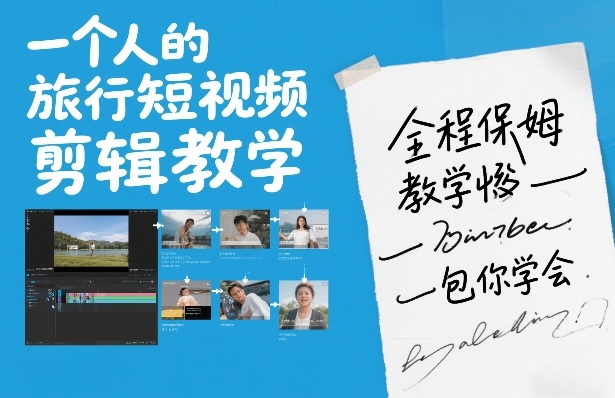 一个人的旅行短视频剪辑教学,全程保姆级教学包你学会-网赚副业网