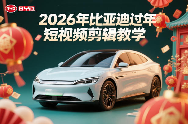 比亚迪过年短视频剪辑教学，车企短视频过年剪辑方案-网赚副业网