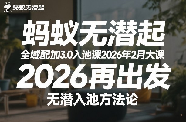 蚂蚁无潜不起全域配抖加3.0入池课2026年2月大课,2026再出发,无潜入池方法论-网赚副业网