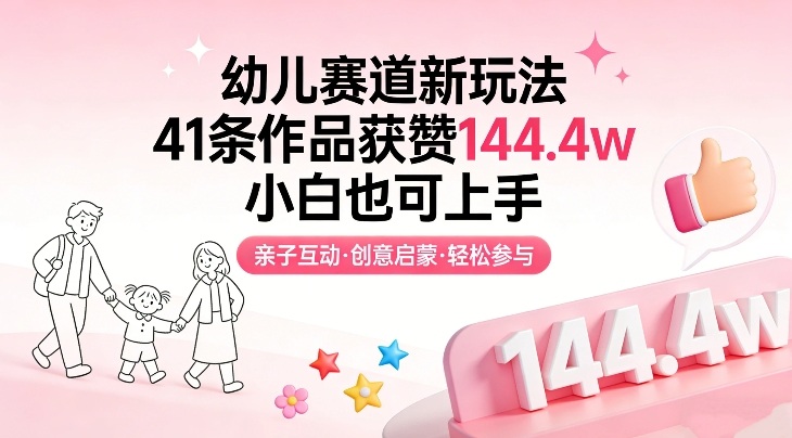 幼儿赛道新玩法,41条作品获赞144.4w,小白也可上手-网赚副业网