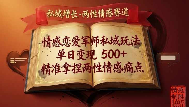 情感恋爱军师私域玩法,单日变现5张+,精准拿捏两性情感痛点-网赚副业网