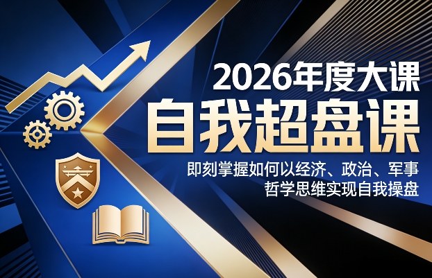 2026年度大课《自我超盘课》，即刻掌握如何以经济、政治、军事、哲学思维实现自我操盘-网赚副业网