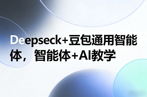 Deepseck+豆包通用智能体,智能体+AI教学-网赚副业网