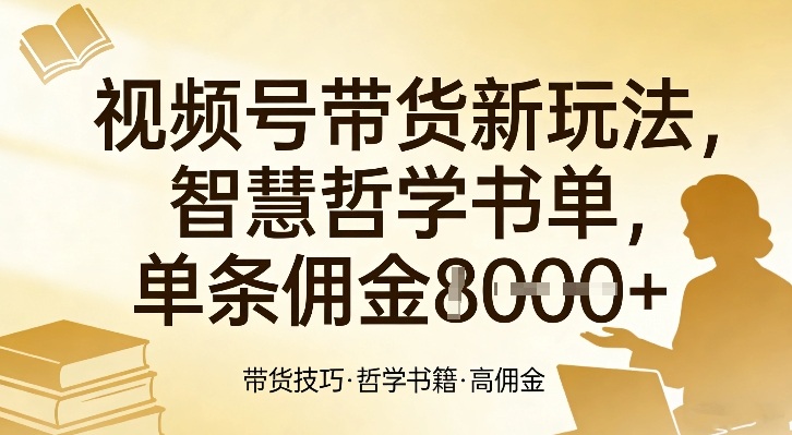 视频号带货新玩法，智慧哲学书单，单条佣金1k+-网赚副业网