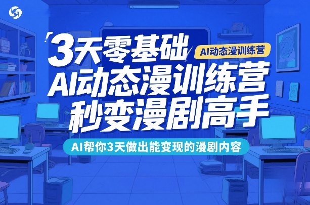 3天零基础AI动态漫训练营,秒变漫剧高手,AI帮你3天做出能变现的漫剧内容-网赚副业网