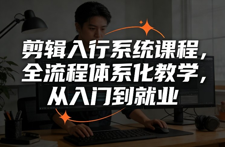 剪辑入行系统课程,全流程体系化教学,从入门到就业-网赚副业网