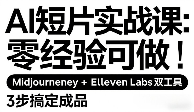 AI短片实战课:零经验可做,Midjourney+ElevenLabs双工具,3步搞定成品-网赚副业网