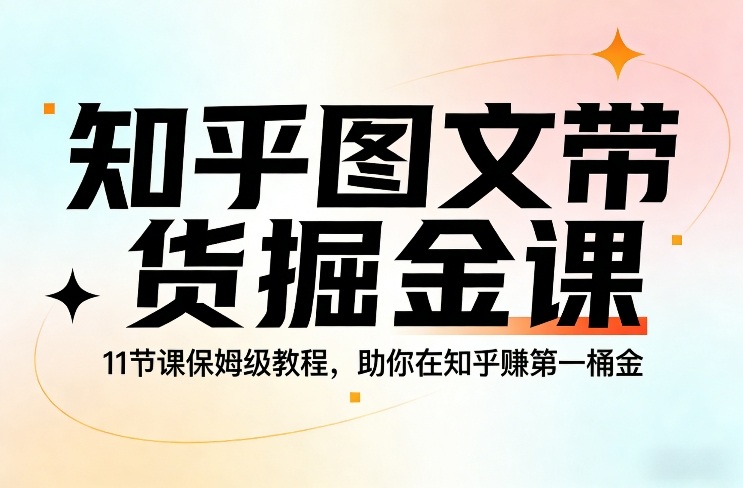 知乎图文带货掘金课,11节课保姆级教程,助你在知乎賺第一桶金-网赚副业网