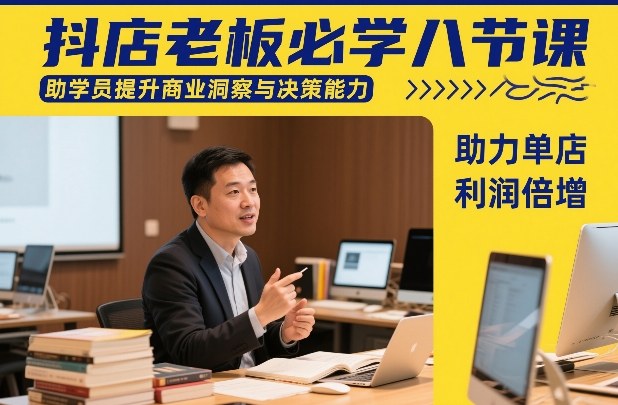 抖店老板必学八节课,助学员提升商业洞察与决策能力,助力单店利润倍增-网赚副业网