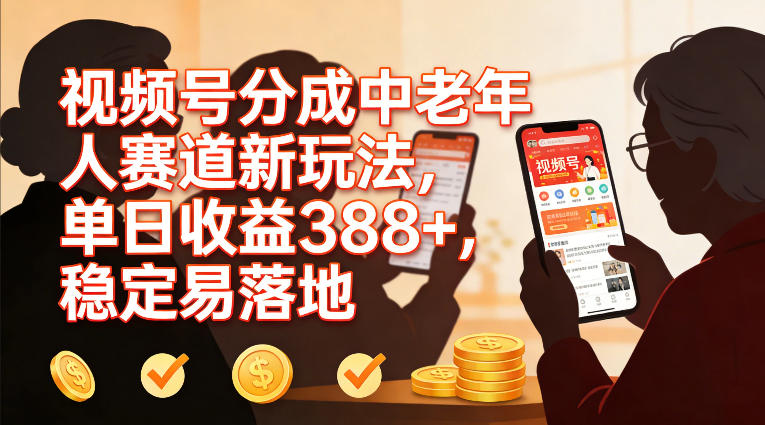 视频号分成中老年人赛道新玩法,单日收益388,稳定易落地-网赚副业网