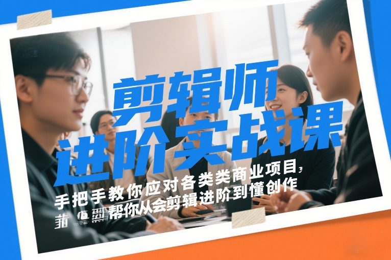 剪辑师进阶实战课,手把手教你应对各类商业项目,帮你从会剪辑进阶到懂创作-网赚副业网