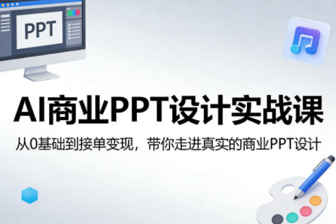AI商业PPT设计实战课,从0基础到接单变现,带你走进真实的商业PPT设计-网赚副业网