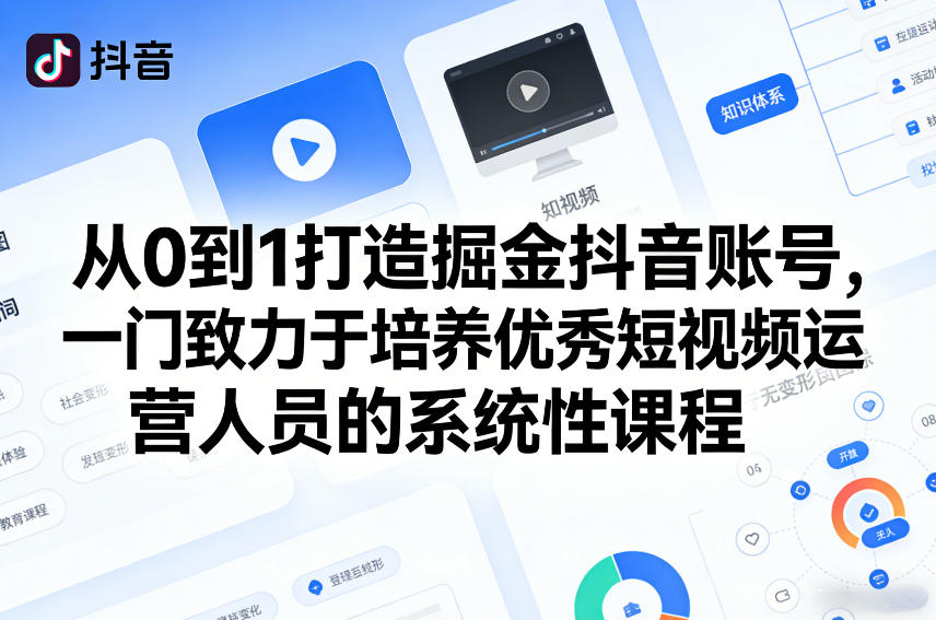 从0到1打造掘金抖音账号,一门致力于培养优秀短视频运营人员的系统性课程-网赚副业网