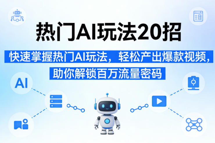 热门AI玩法20招,快速掌握热门AI玩法,轻松产出爆款视频,助你解锁百万流量密码-网赚副业网