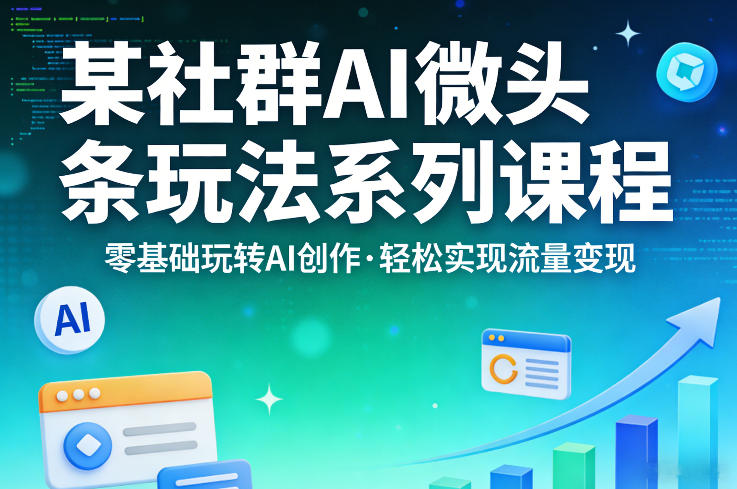 某社群的AI微头条玩法系列课程,零基础玩转AI创作,轻松实现流量变现-网赚副业网
