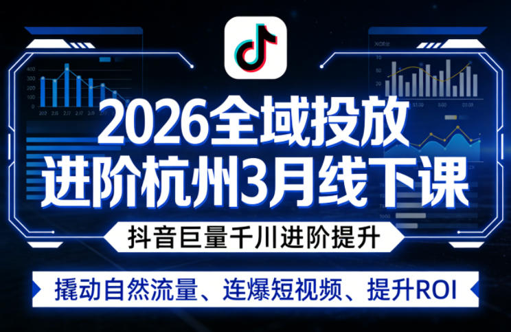 2026全域投放进阶杭州3月线下课，抖音巨量千川进阶提升，撬动自然流量、连爆短视频、提升ROI-网赚副业网