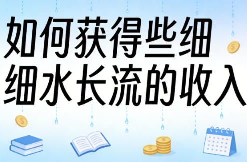 某大V付费文章:如何获得些细水长流的收入-网赚副业网