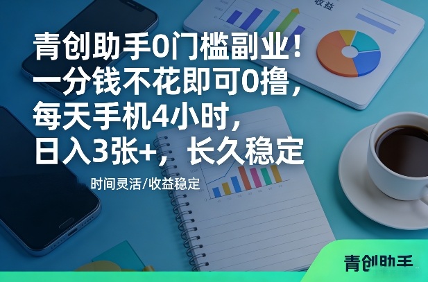 青创助手0门槛副业!一分钱不花即可0撸,每天手机4小时,日入3张+,长久稳定【揭秘】-网赚副业网