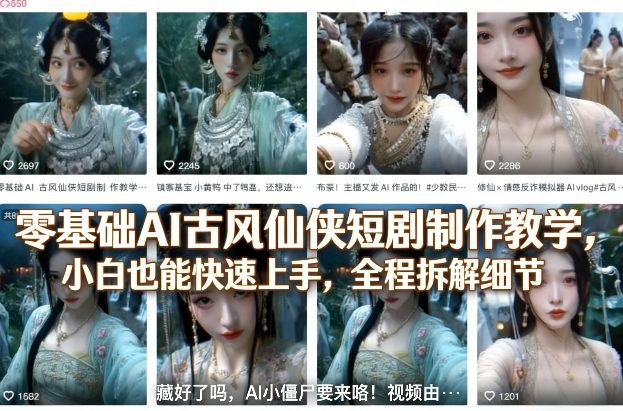 零基础AI古风仙侠短剧制作教学,小白也能快速上手,全程拆解细节-网赚副业网