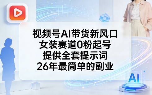 视频号AI带货新风口,女装赛道0粉起号,提供全套提示词,26年最简单的副业-网赚副业网