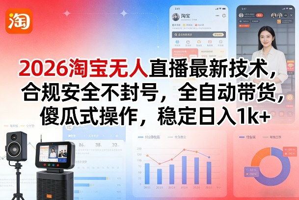 2026淘宝无人直播最新技术,合规安全不封号,全自动带货,傻瓜式操作,稳定日入1k+【揭秘】-网赚副业网