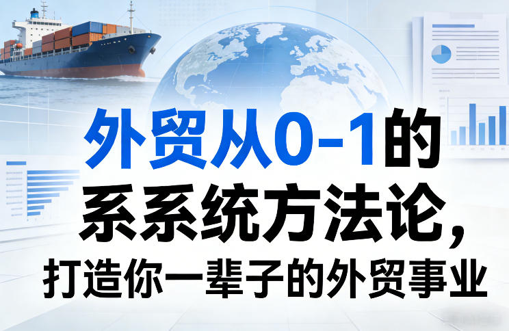 外贸从0-1的系统方法论,打造你一辈子的外贸事业-网赚副业网