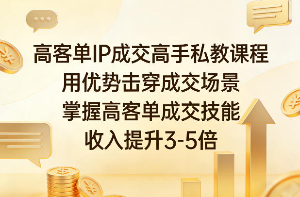 高客单IP成交高手私教课程，用优势击穿成交场景，掌握高客单成交技能，收入提升3-5倍-网赚副业网