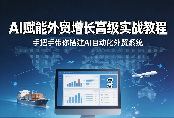 AI赋能外贸增长高级实战教程,手把手带你搭建AI自动化外贸系统-网赚副业网