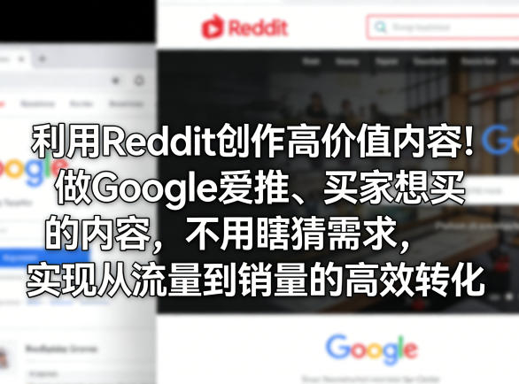 利用Reddit创作高价值内容!做Google爱推、买家想买的内容,不用瞎猜需求,实现从流量到销量的高效转化-网赚副业网