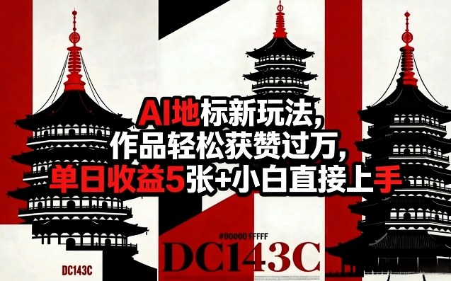 AI地标新玩法,作品轻松获赞过万,单日收益5张+小白直接上手-网赚副业网