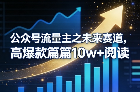 公众号流量主之未来赛道,高爆款篇篇10w+阅读-网赚副业网