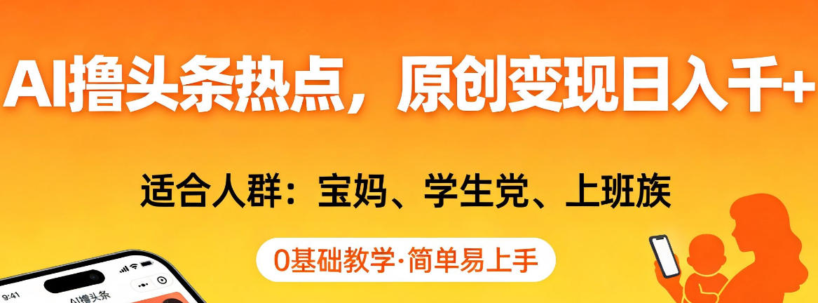 AI撸头条热点，原创变现日入1k+，适合人群:宝妈、学生党、上班族，0基础教学，简单易上手【揭秘】-网赚副业网
