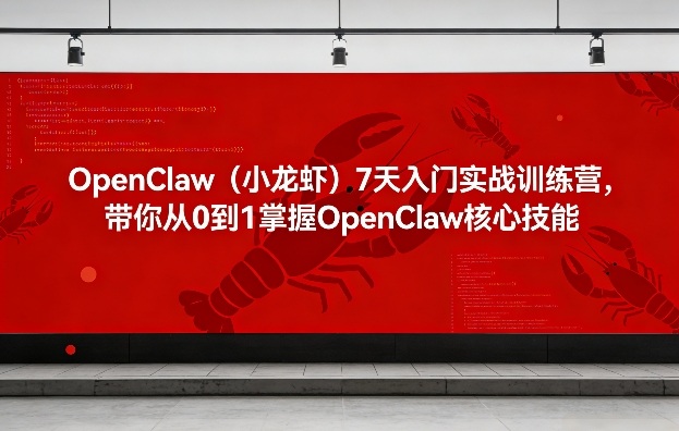 OpenClaw(小龙虾)7天入门实战训练营,带你从0到1掌握OpenClaw核心技能-网赚副业网