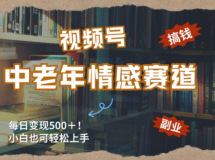 每日5张+,高流量赛道,视频号中老年情感赛道,学会了你也可以搞到钱-网赚副业网
