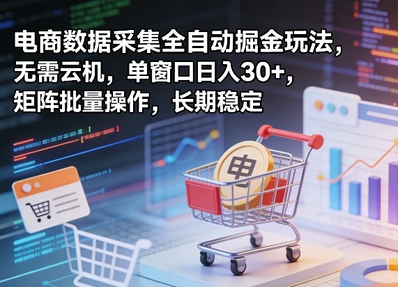 独家电商数据采集全自动掘金玩法,无需云机,单窗口日入30+,矩阵批量操作,长期稳定【揭秘】-网赚副业网