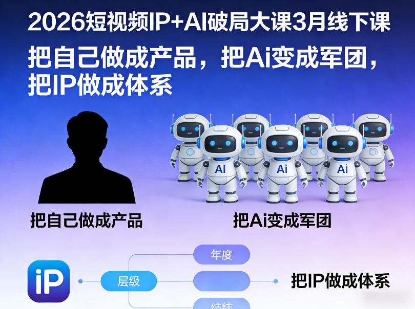2026短视频IP+AI破局大课3月线下课,把自己做成产品,把Ai变成军团,把IP做成体系-网赚副业网