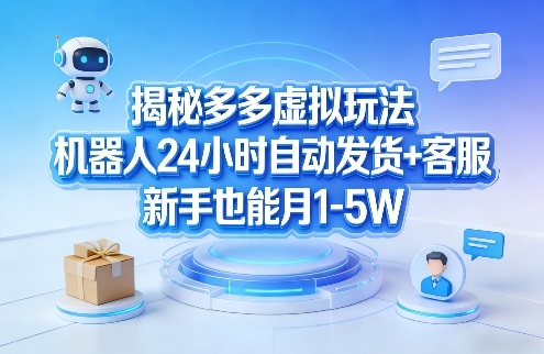 揭秘多多虚拟玩法,机器人24小时自动发货+客服,新手也能月1-5W!-网赚副业网