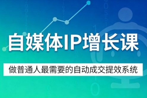 自媒体IP增长课,做普通人最需要的自动成交提效系统-网赚副业网