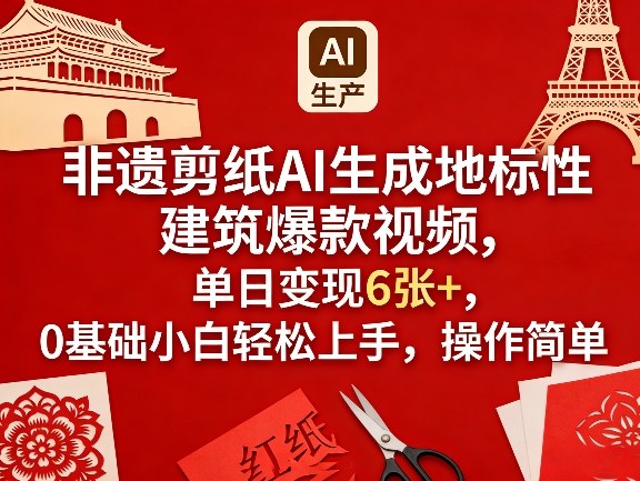 非遗剪纸AI生成地标性建筑爆款视频,单日变现6张+,0基础小白轻松上手,操作简单-网赚副业网