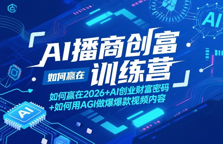 AI播商创富训练营,如何赢在2026+AI创业财富密码+如何用AGI做爆款视频内容-网赚副业网