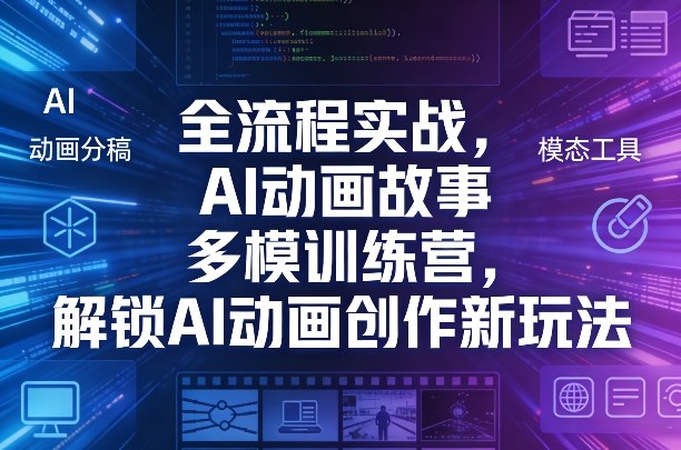 全流程实战,AI动画故事多模训练营,解锁AI动画创作新玩法-网赚副业网