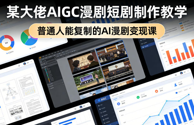 某大佬AIGC漫剧短剧制作教学,普通人能复制的AI漫剧变现课-网赚副业网