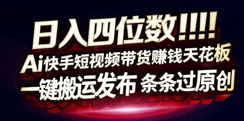 日入4位数快手平台ai全自动带货一刀不剪黑科技搬运一键发布原创【揭秘】-网赚副业网