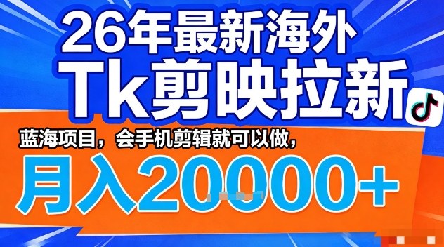 2026年最新海外Tk剪映拉新,蓝海项目,会手机剪辑就可以做,月入2W+【揭秘】-网赚副业网