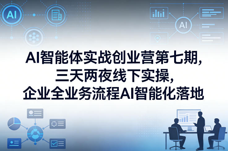 AI智能体实战创业营第七期,三天两夜线下实操,企业全业务流程AI智能化落地(26年1月20-22号)-网赚副业网