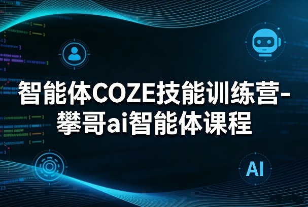 智能体COZE技能训练营-攀哥ai智能体课程-网赚副业网